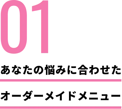 あなたの悩みに合わせたオーダーメイドメニュー